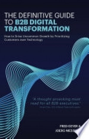 THE DEFINITIVE GUIDE TO B2B DIGITAL TRANSFORMATION: HOW TO DRIVE UNCOMMON GROWTH BY PRIORITIZING CUSTOMERS OVER TECHNOLOGY