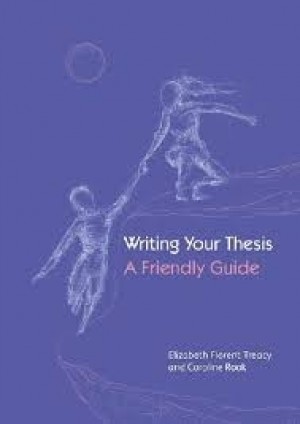 WRITING YOUR THESIS - A FRIENDLY GUIDE - Elizabeth Florent Treacy and Caroline Rook